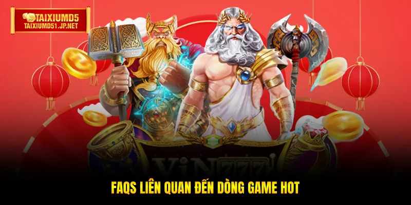 FAQs liên quan đến dòng game hot FAQs liên quan đến dòng game hot